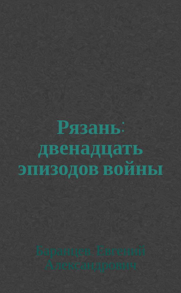 Рязань : двенадцать эпизодов войны