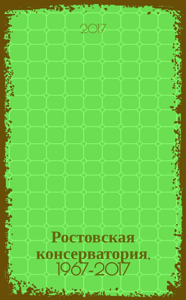 Ростовская консерватория, 1967-2017 : от прошлого к настоящему : биографический энциклопедический словарь