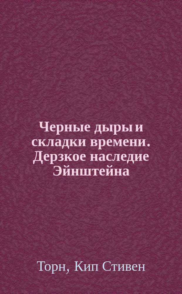 Черные дыры и складки времени. Дерзкое наследие Эйнштейна