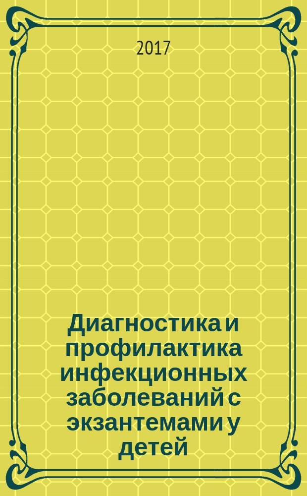 Диагностика и профилактика инфекционных заболеваний с экзантемами у детей : учебное пособие : для использования в образовательных учреждениях, реализующих основные профессиональные образовательные программы высшего образования по направлению подготовки специалитета 31.05.02 "Педиатрия" по дисциплине "Детские инфекционные болезни"