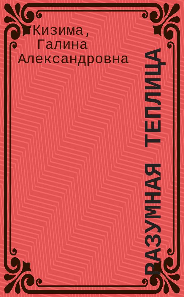 Разумная теплица : главная книга о раннем урожае : 12+