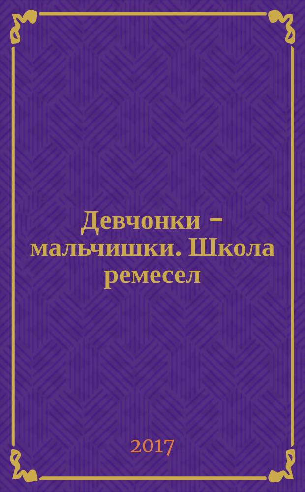 Девчонки - мальчишки. Школа ремесел : ежемесячный журнал для подростков. 2017, № 10 (130)