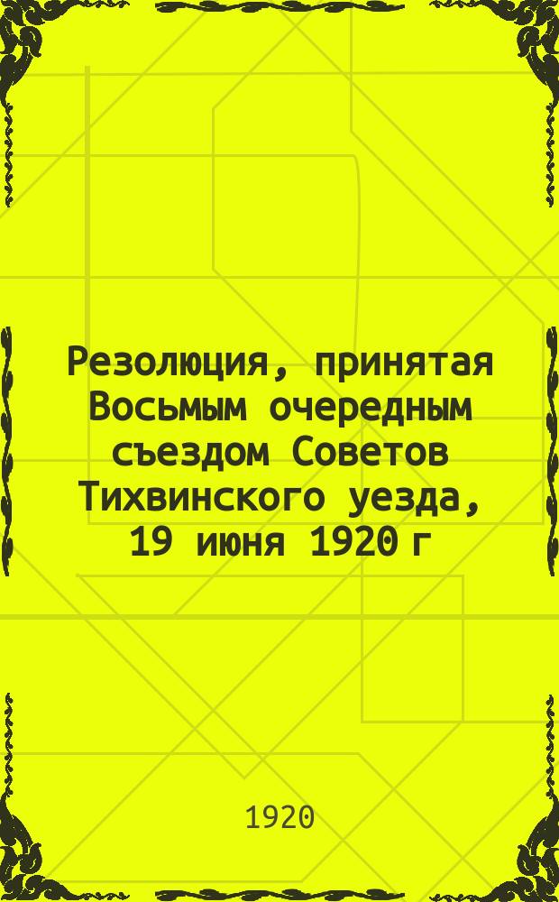 Резолюция, принятая Восьмым очередным съездом Советов Тихвинского уезда, 19 июня 1920 г. По докладу тов. Федорова о рабоче-крестьянской инспекции : листовка