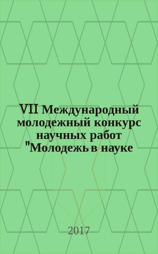 VII Международный молодежный конкурс научных работ "Молодежь в науке: новые аргументы", г. Липецк, 27 октября 2017 г. : сборник научных работ