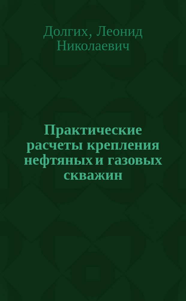 Практические расчеты крепления нефтяных и газовых скважин : учебное пособие