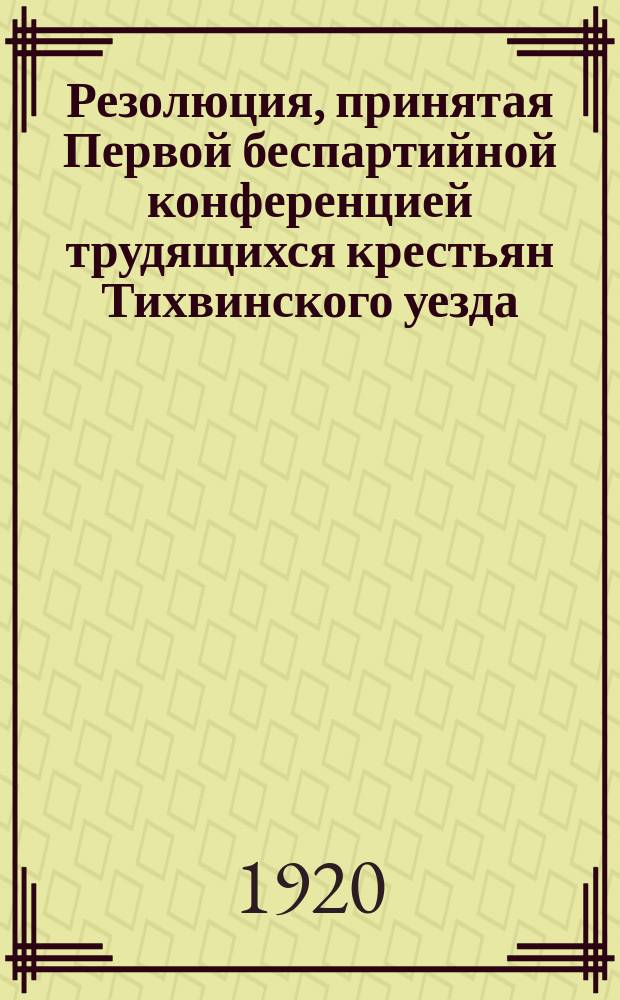 Резолюция, принятая Первой беспартийной конференцией трудящихся крестьян Тихвинского уезда, 6 июня 1920 г. По народному образованию : листовка