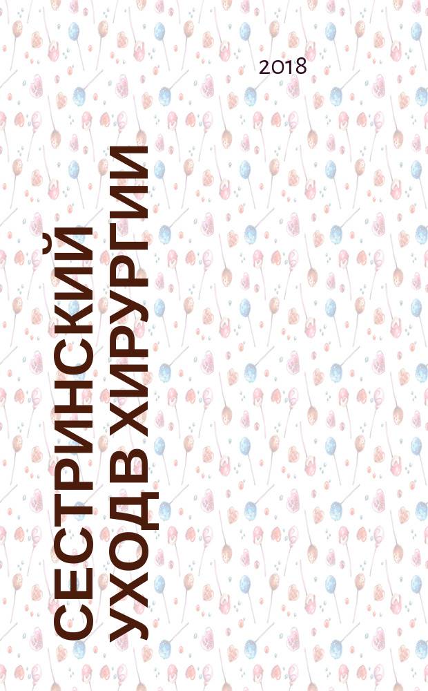Сестринский уход в хирургии : МДК 02.01. Сестринский уход при различных заболеваниях и состояниях : учебное пособие для студентов образовательных учреждений среднего профессионального образования, обучающихся по направлению подготовки 34.02.01 "Сестринское дело" по программе профессионального модуля "Участие в лечебно-диагностическом и реабилитационном процессах" (ПМ.02) и междисциплинарного курса МДК 02.01. "Сестринский уход при различных заболеваниях и состояниях"