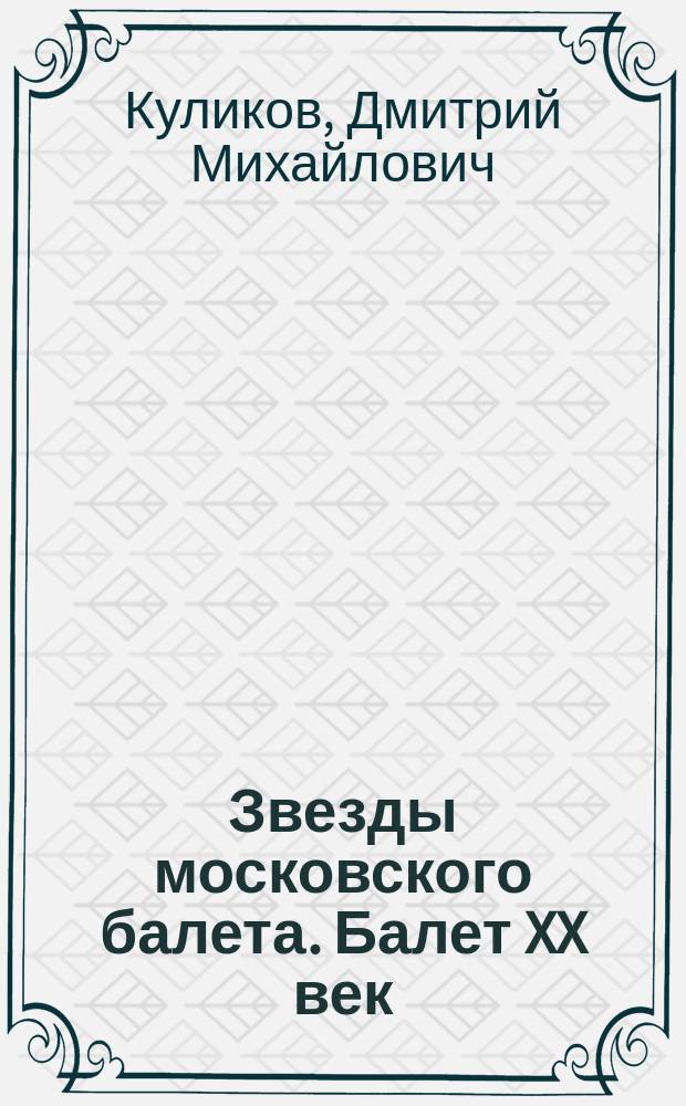 Звезды московского балета. Балет XX век : в объективе фотохудожника Дмитрия Куликова : фотоальбом