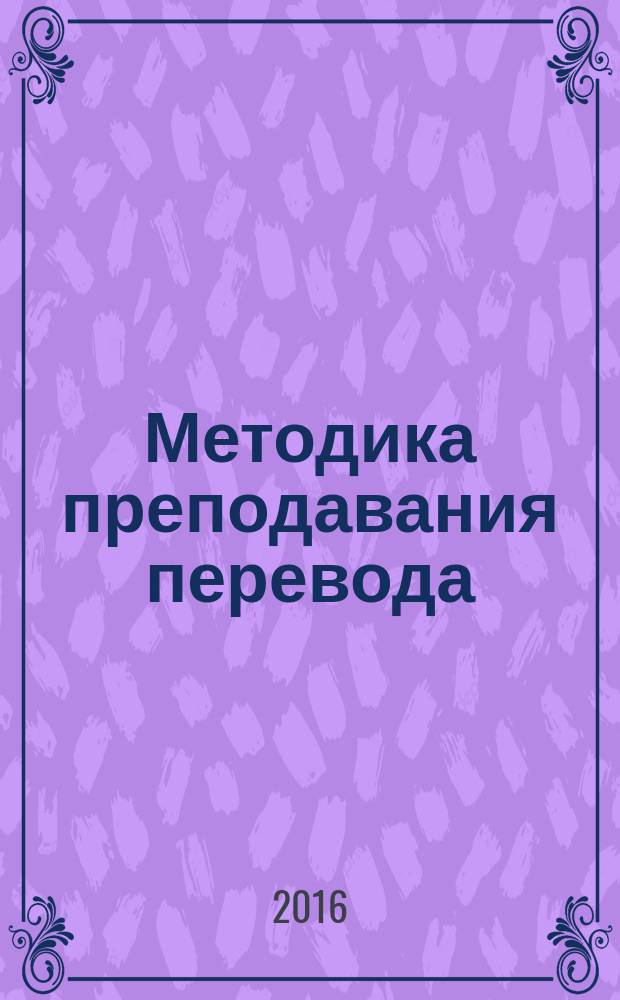 Методика преподавания перевода : методическое пособие по направлению 45.03.02 "Лингвистика" (уровень магистратуры)