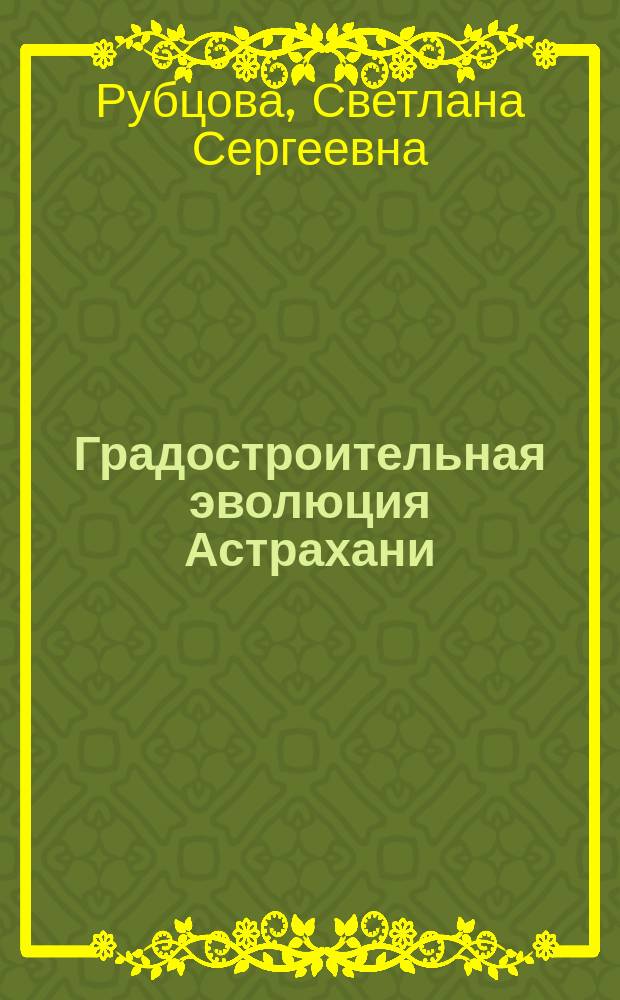 Градостроительная эволюция Астрахани : монография : в 2-х книгах