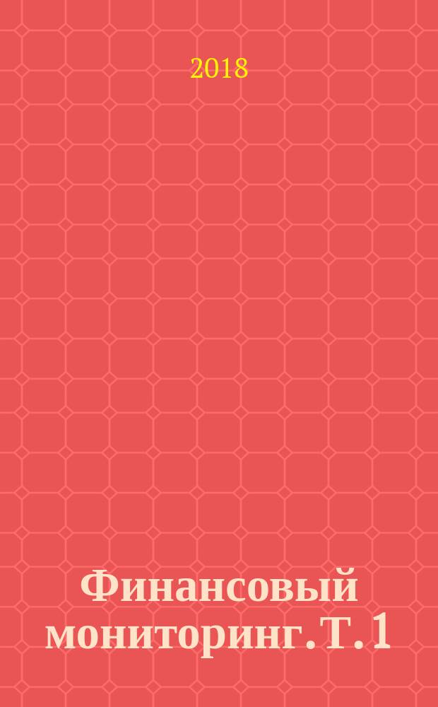 Финансовый мониторинг. Т. 1 : учебное пособие для бакалавриата и магистратуры. Под ред. Ю. А. Чиханчина, А. Г. Братко
