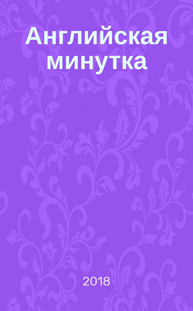 Английская минутка : пособие для дополнительного образования : для детей дошкольного и школьного возраста : родителям для домашних занятий с детьми