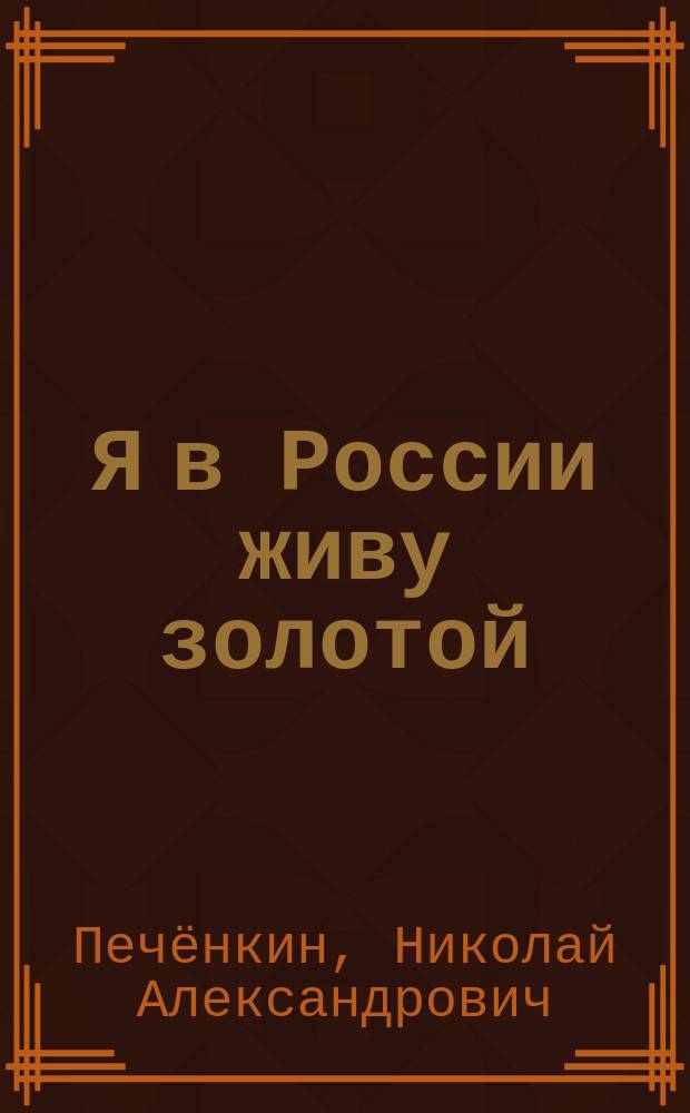 Я в России живу золотой : (стихи о Родине, любви и природе)
