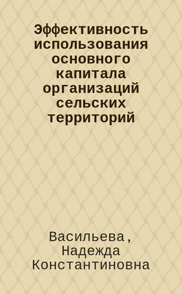Эффективность использования основного капитала организаций сельских территорий : монография