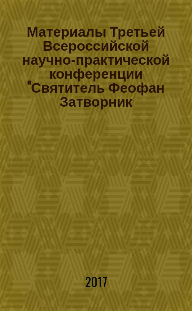 Материалы Третьей Всероссийской научно-практической конференции "Святитель Феофан Затворник - основатель христианской психологии", 2-4 февраля 2017