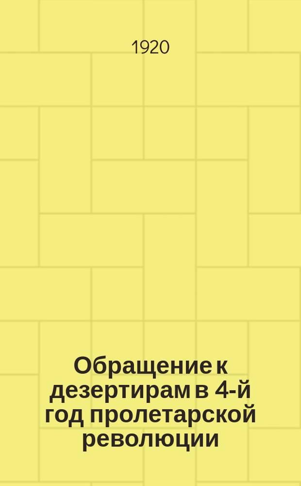 Обращение к дезертирам в 4-й год пролетарской революции : о добровольной явке с 1 по 7 дек. 1920 г. : листовка