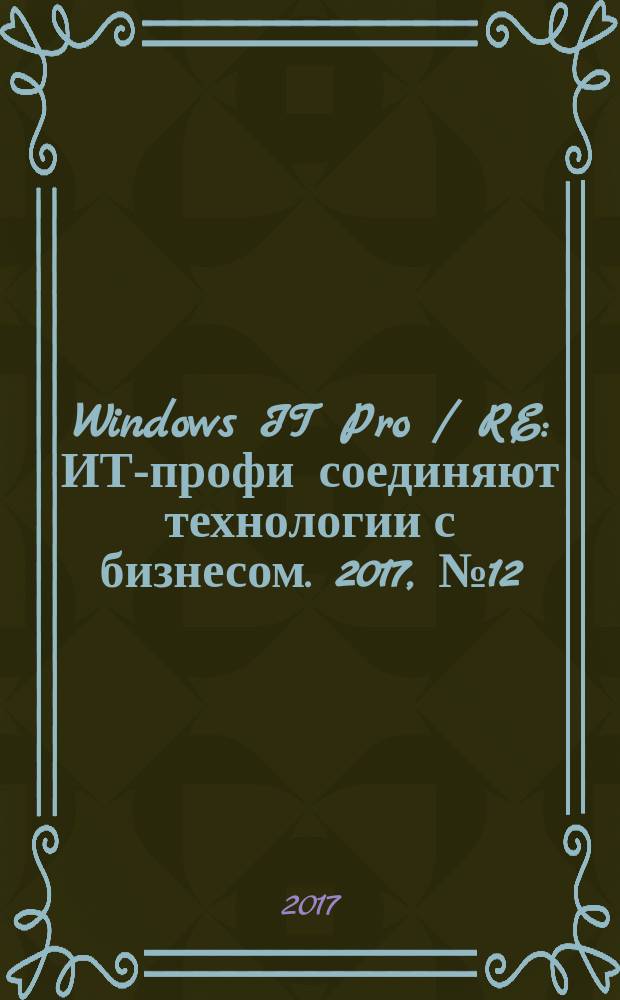 Windows IT Pro / RE : ИТ-профи соединяют технологии с бизнесом. 2017, № 12