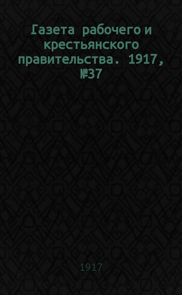 Газета рабочего и крестьянского правительства. 1917, № 37 (20 дек. (1918, 2 янв.))