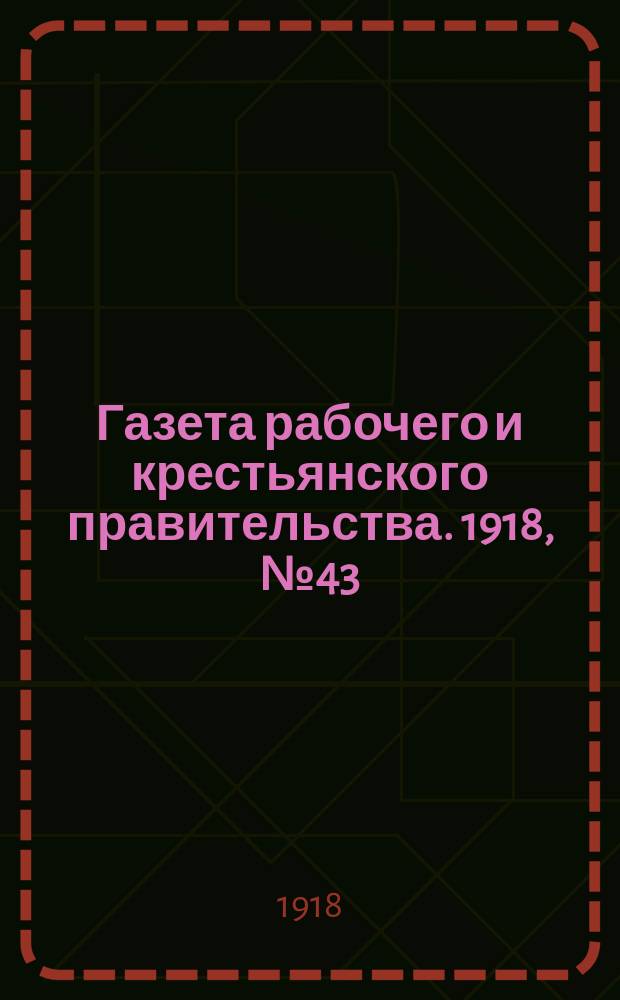 Газета рабочего и крестьянского правительства. 1918, № 43 (88) (9 марта)