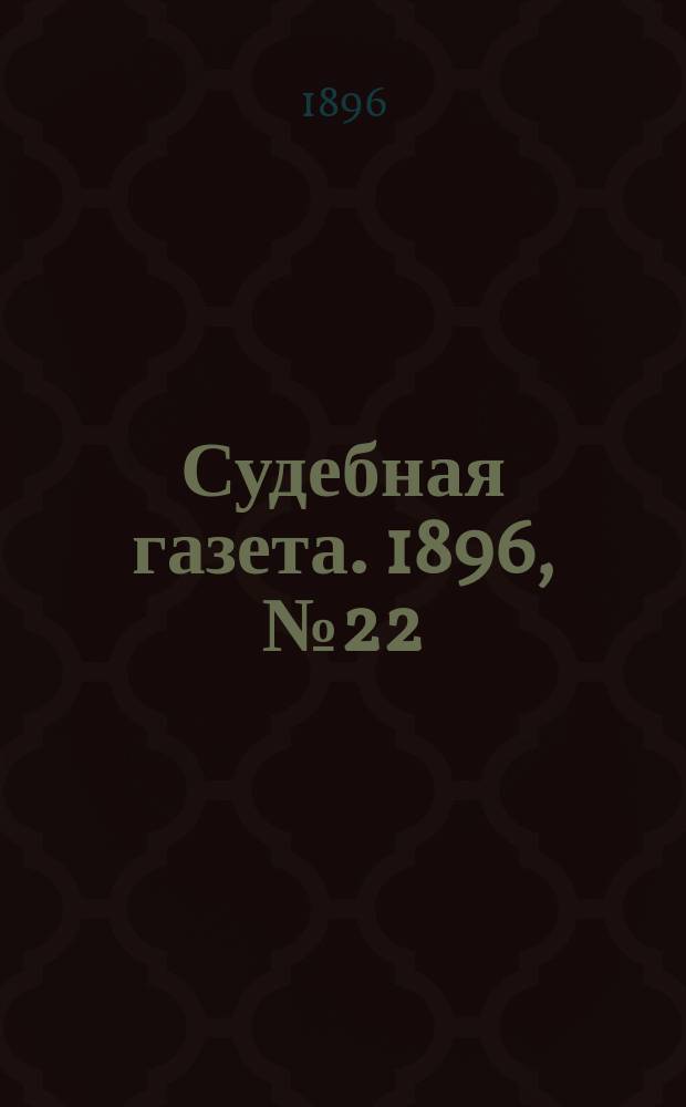 Судебная газета. 1896, № 22 (2 июня)