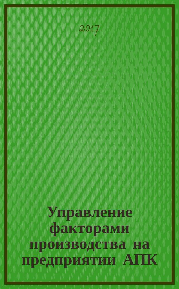 Управление факторами производства на предприятии АПК : монография