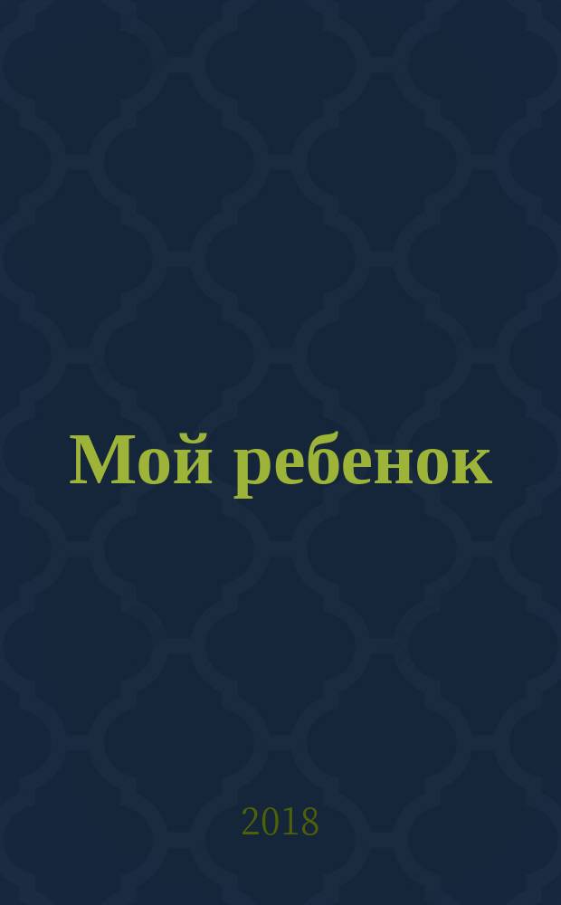 Мой ребенок : Спец. журн. для мам и пап. 2018, № 2