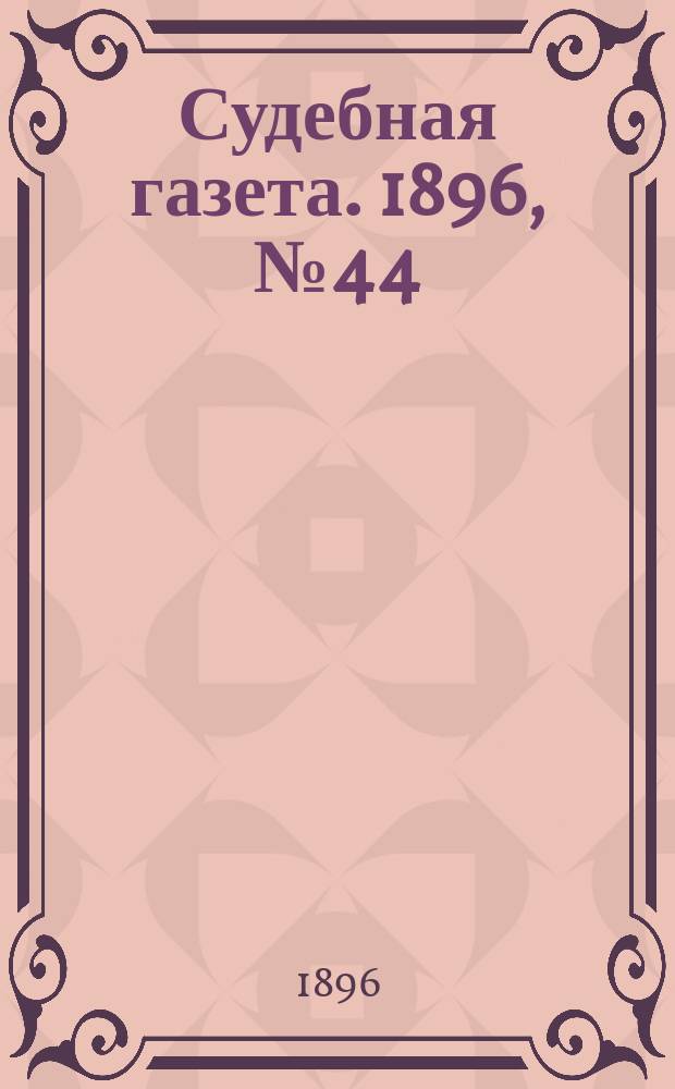 Судебная газета. 1896, № 44 (3 нояб.)