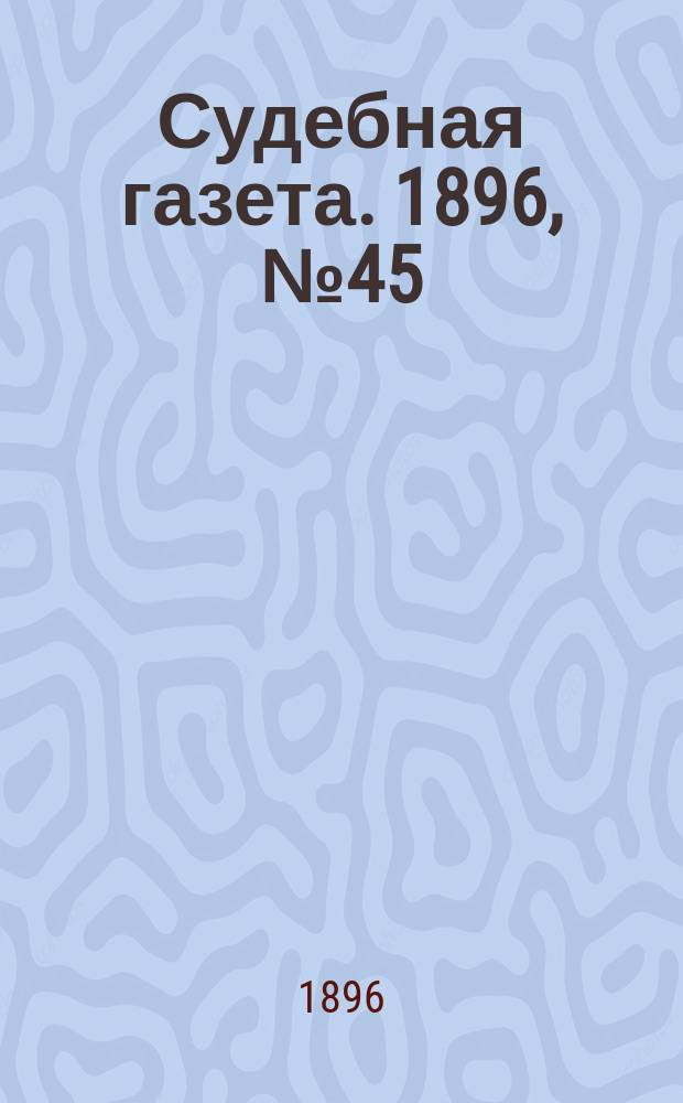 Судебная газета. 1896, № 45 (10 нояб.)