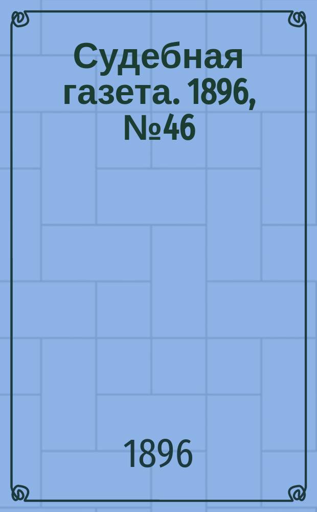 Судебная газета. 1896, № 46 (17 нояб.)