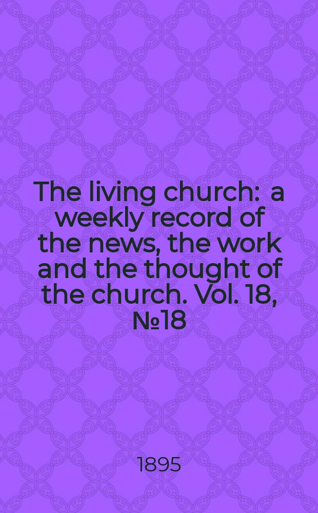 The living church : a weekly record of the news, the work and the thought of the church. Vol. 18, № 18 (874)