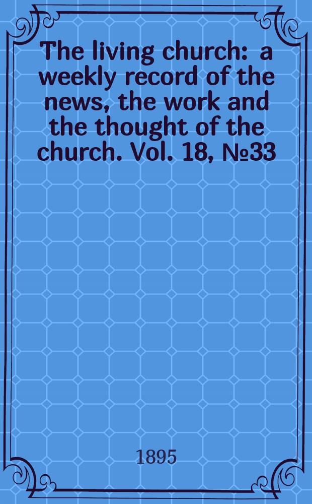 The living church : a weekly record of the news, the work and the thought of the church. Vol. 18, № 33 (889)