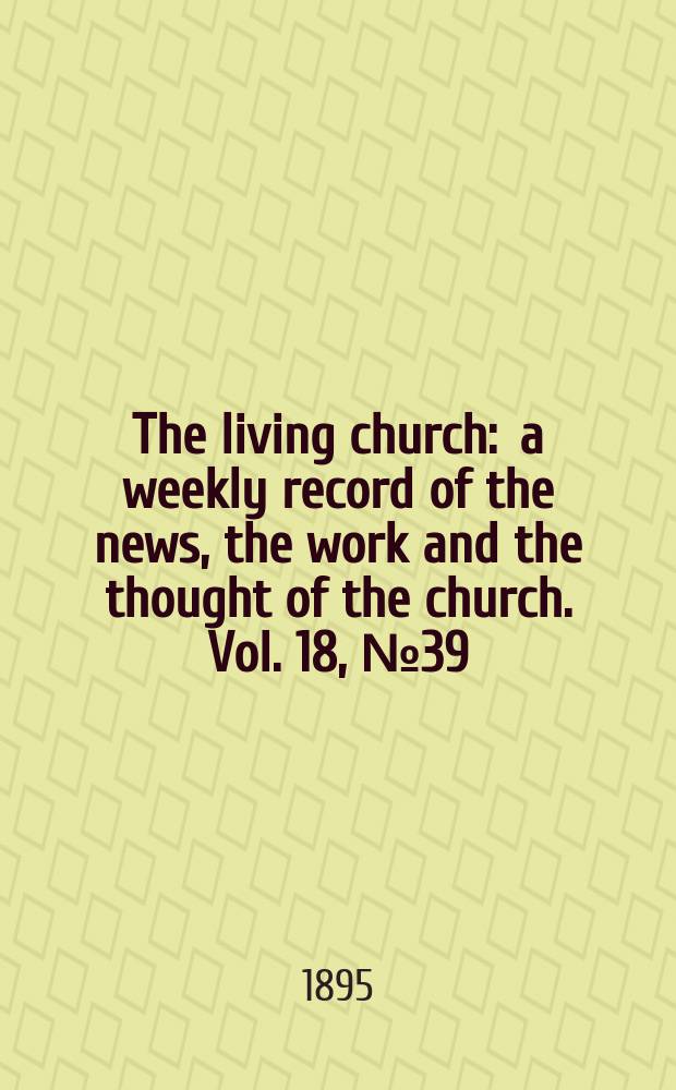 The living church : a weekly record of the news, the work and the thought of the church. Vol. 18, № 39 (895)