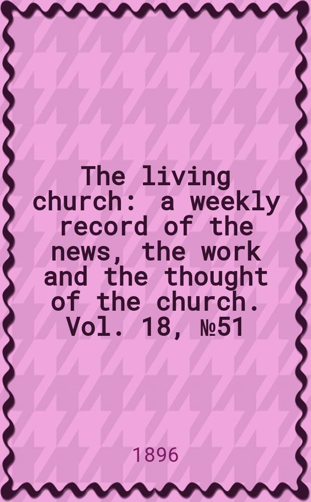 The living church : a weekly record of the news, the work and the thought of the church. Vol. 18, № 51 (907)