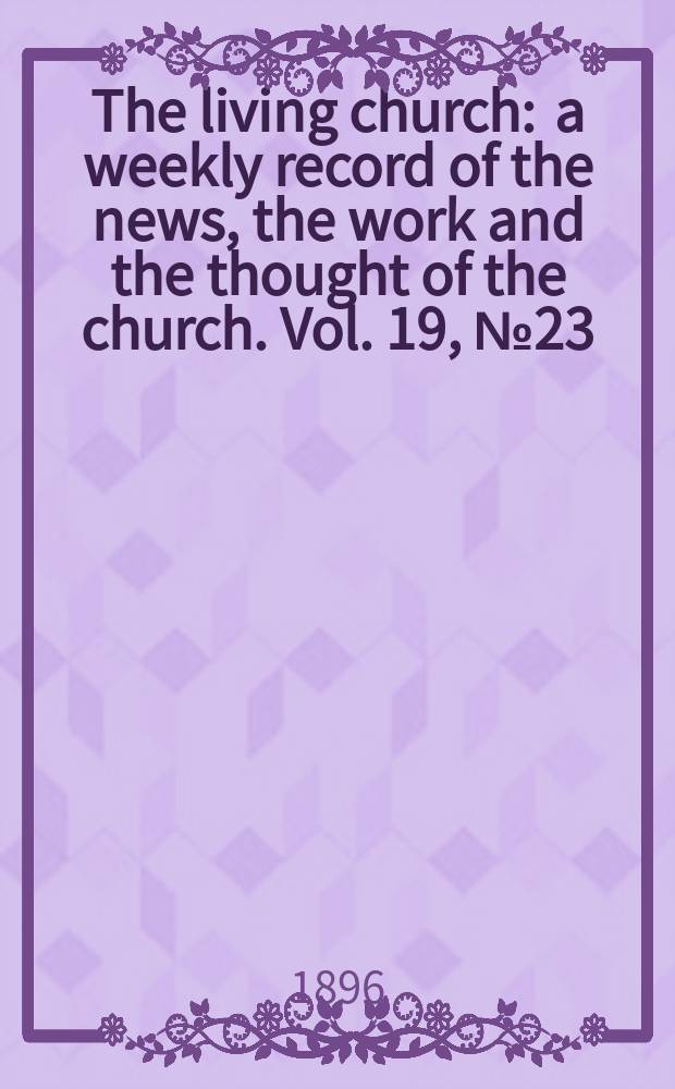The living church : a weekly record of the news, the work and the thought of the church. Vol. 19, № 23 (932)
