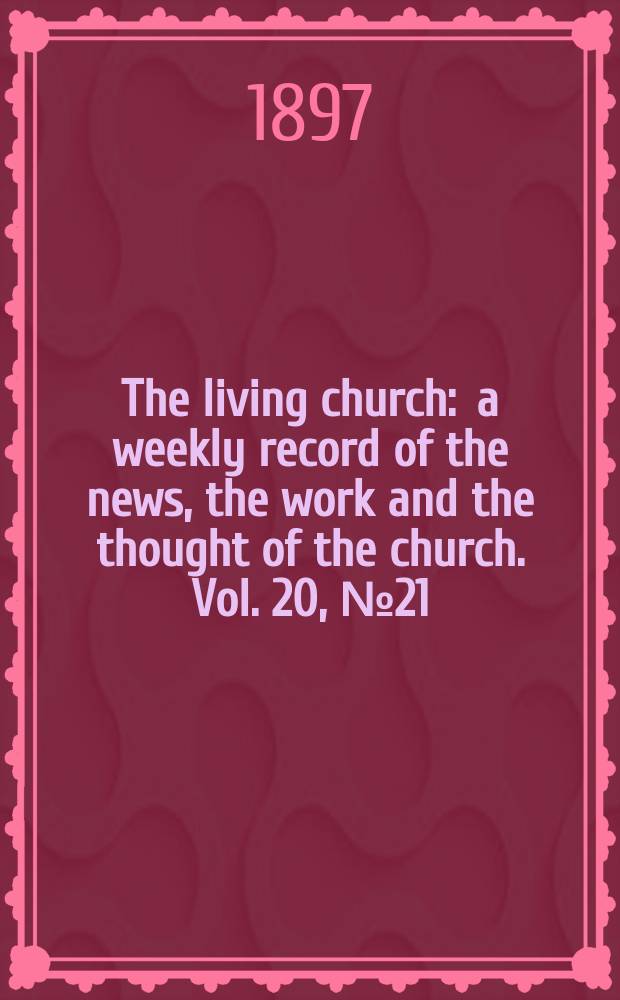 The living church : a weekly record of the news, the work and the thought of the church. Vol. 20, № 21
