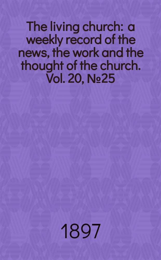 The living church : a weekly record of the news, the work and the thought of the church. Vol. 20, № 25