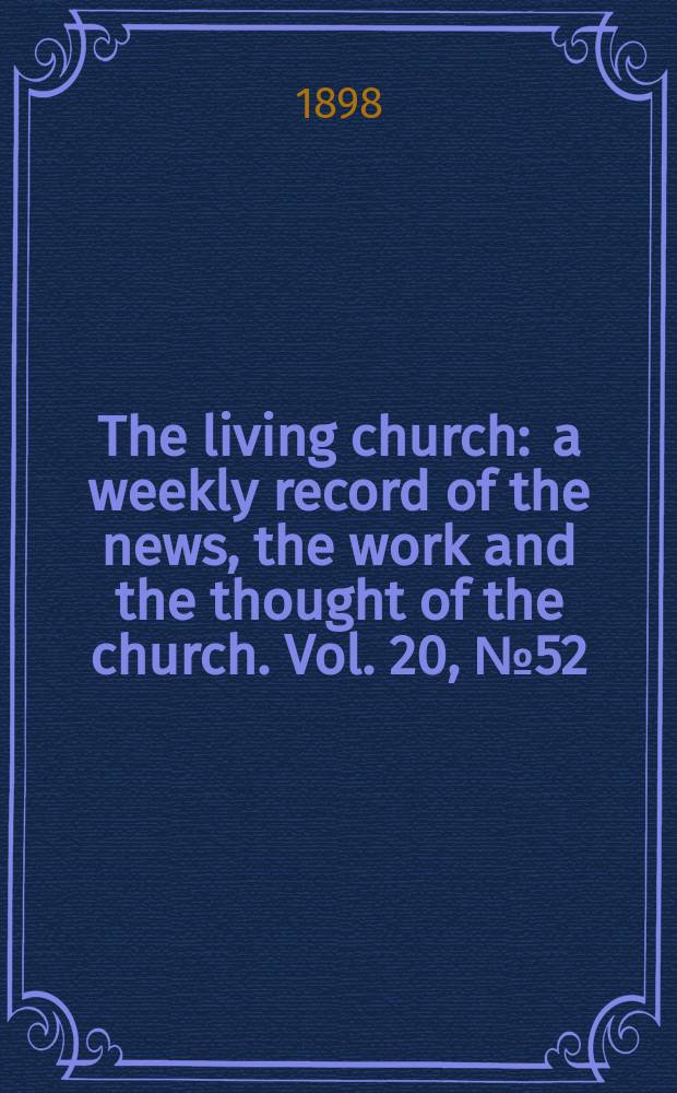 The living church : a weekly record of the news, the work and the thought of the church. Vol. 20, № 52