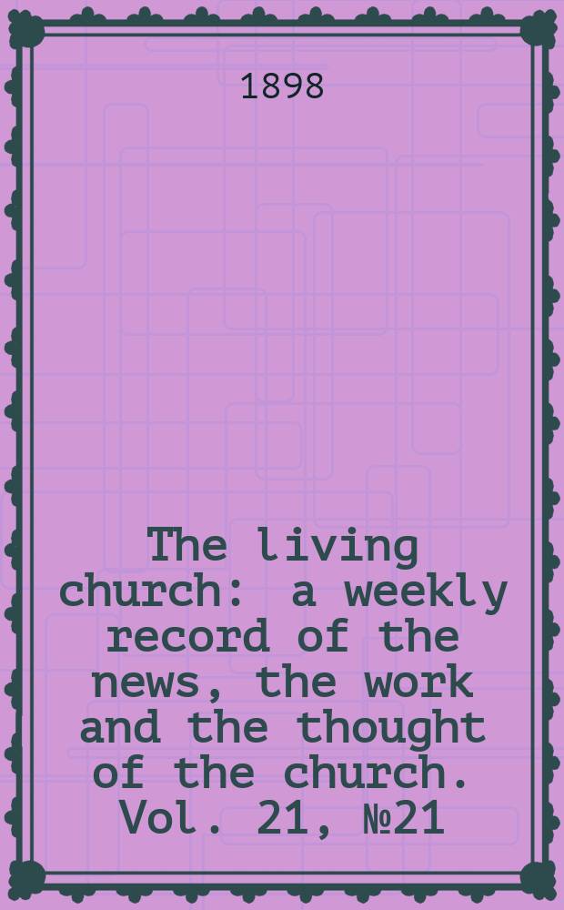 The living church : a weekly record of the news, the work and the thought of the church. Vol. 21, № 21