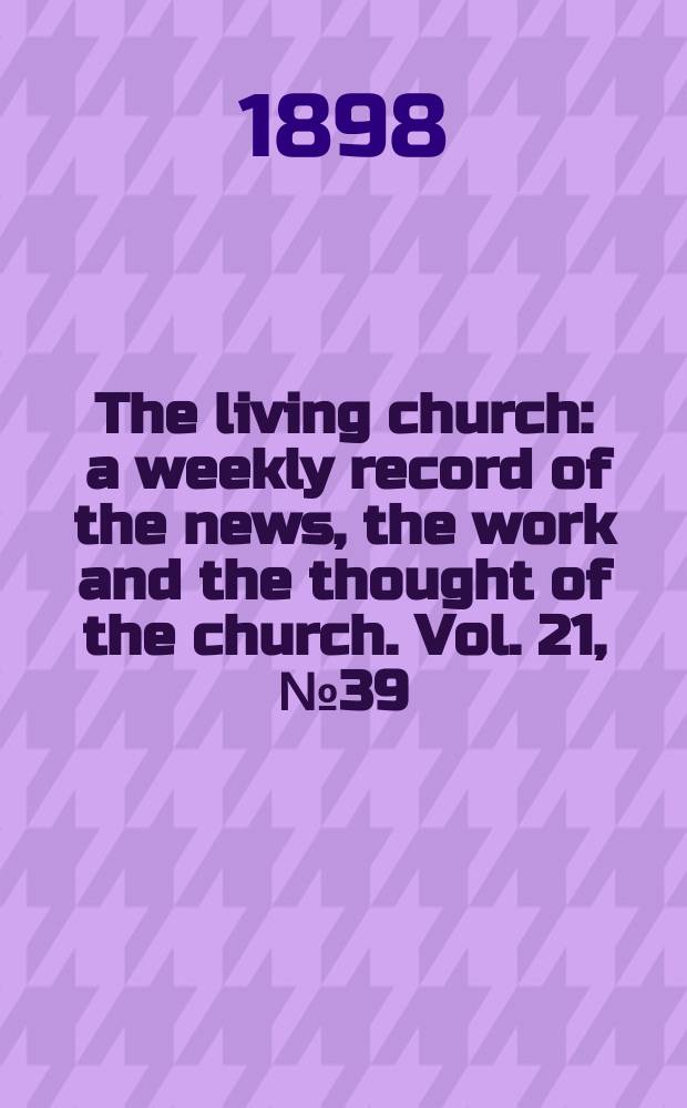 The living church : a weekly record of the news, the work and the thought of the church. Vol. 21, № 39