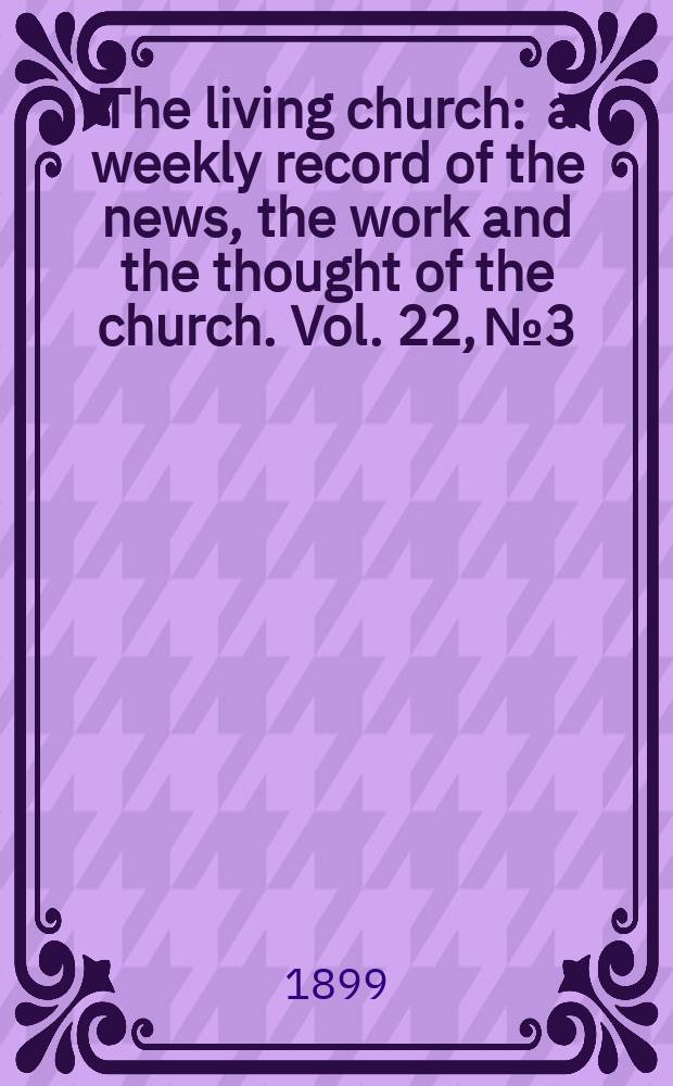 The living church : a weekly record of the news, the work and the thought of the church. Vol. 22, № 3