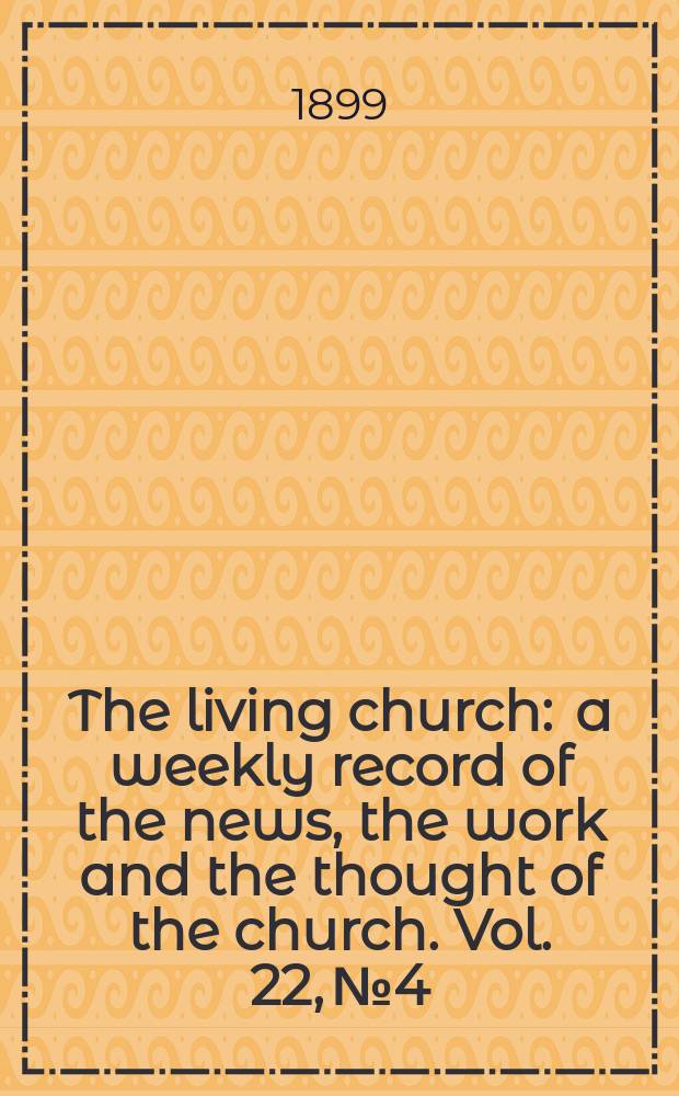 The living church : a weekly record of the news, the work and the thought of the church. Vol. 22, № 4