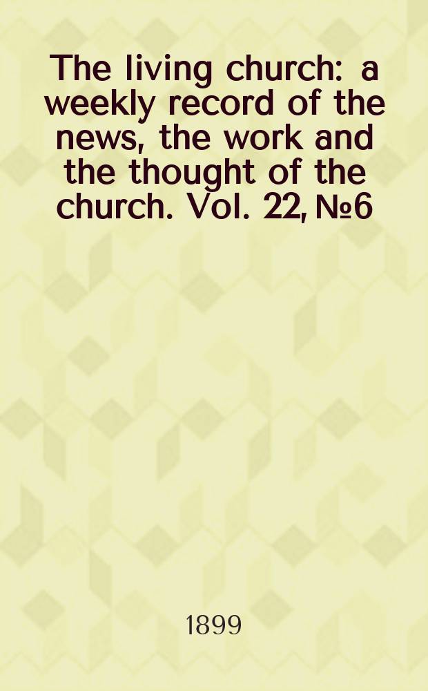 The living church : a weekly record of the news, the work and the thought of the church. Vol. 22, № 6