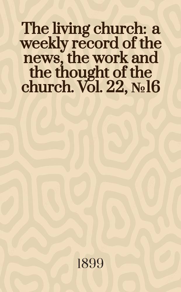 The living church : a weekly record of the news, the work and the thought of the church. Vol. 22, № 16