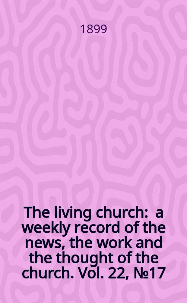 The living church : a weekly record of the news, the work and the thought of the church. Vol. 22, № 17