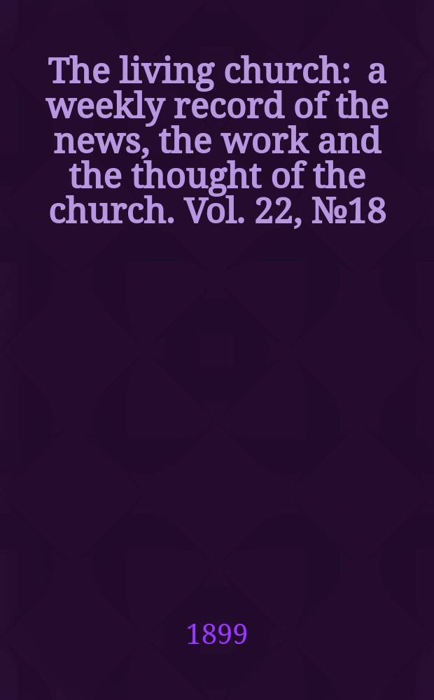 The living church : a weekly record of the news, the work and the thought of the church. Vol. 22, № 18