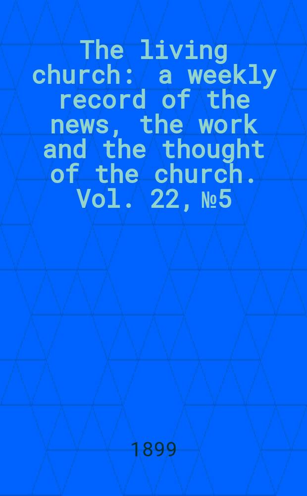 The living church : a weekly record of the news, the work and the thought of the church. Vol. 22, № 5