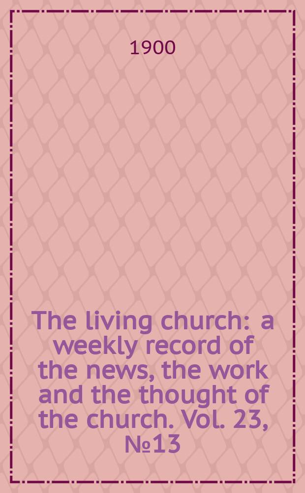 The living church : a weekly record of the news, the work and the thought of the church. Vol. 23, № 13