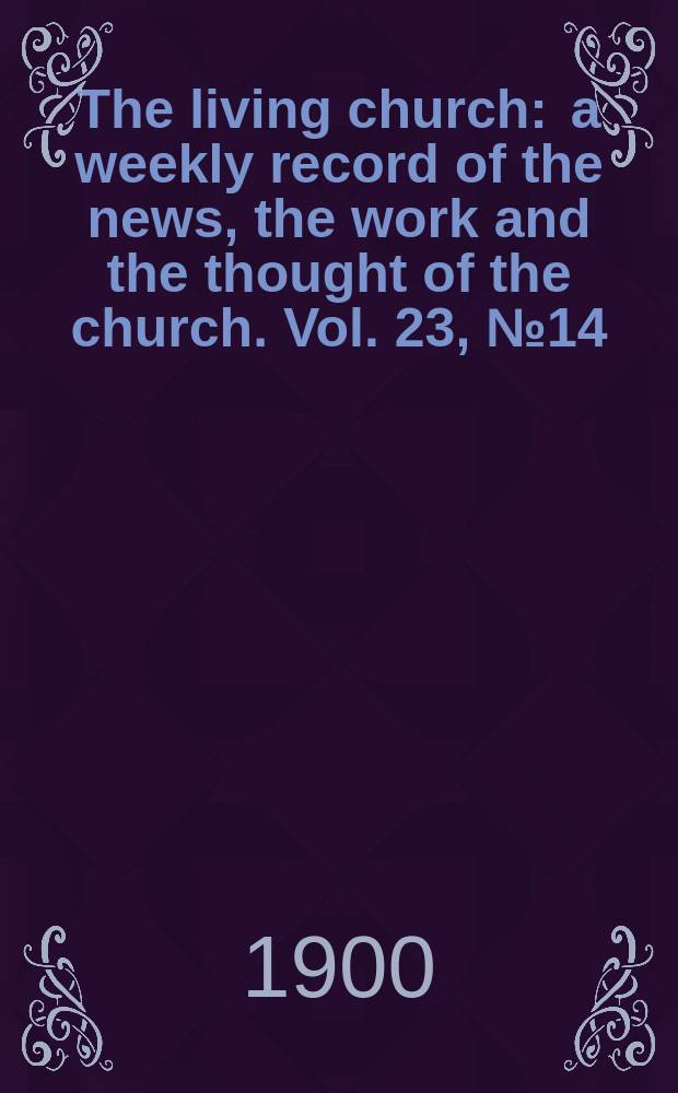 The living church : a weekly record of the news, the work and the thought of the church. Vol. 23, № 14