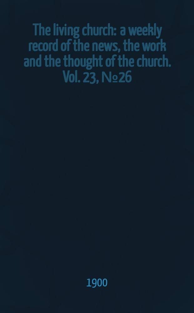 The living church : a weekly record of the news, the work and the thought of the church. Vol. 23, № 26