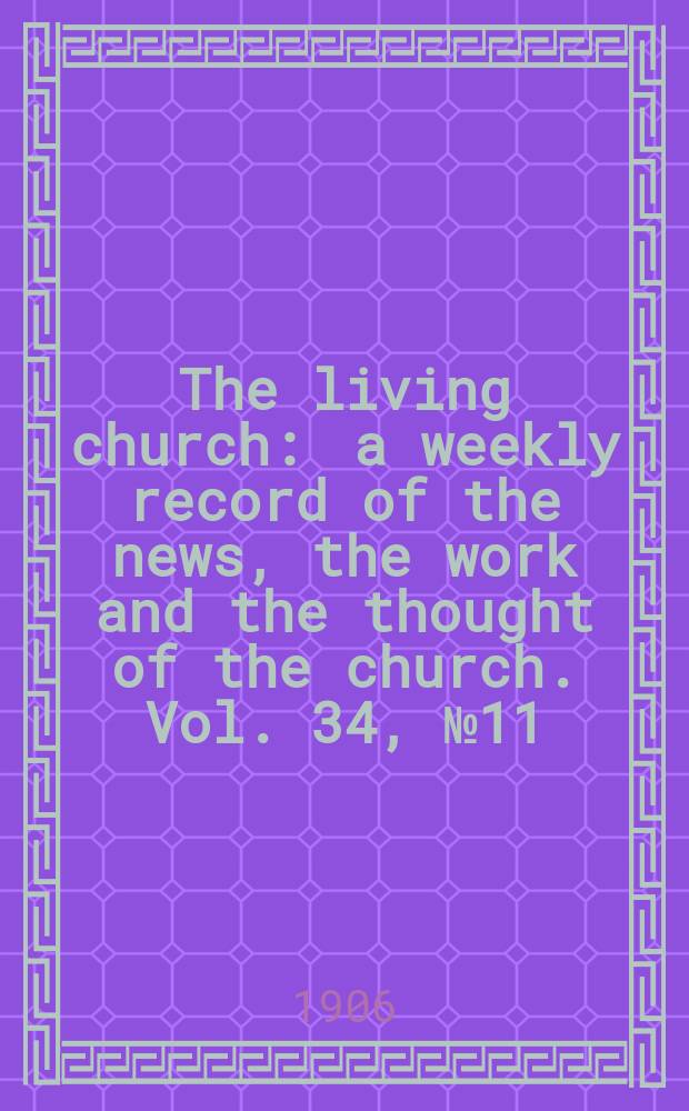 The living church : a weekly record of the news, the work and the thought of the church. Vol. 34, № 11